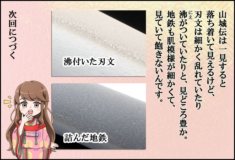 山城伝は一見すると落ち着いて見えるけど、刃文は細かく乱れていたり沸がついていたりと、見どころ豊か。地鉄も肌模様が細かくて、見ていて飽きないんです。