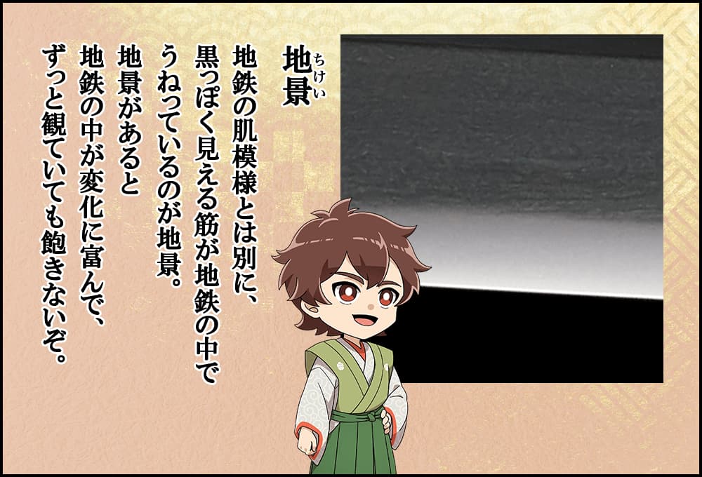 地鉄の肌模様とは別に、黒っぽく見える筋が地鉄の中でうねっているのが地景。地景があると地鉄の中が変化に富んで、ずっと観ていても飽きないぞ。