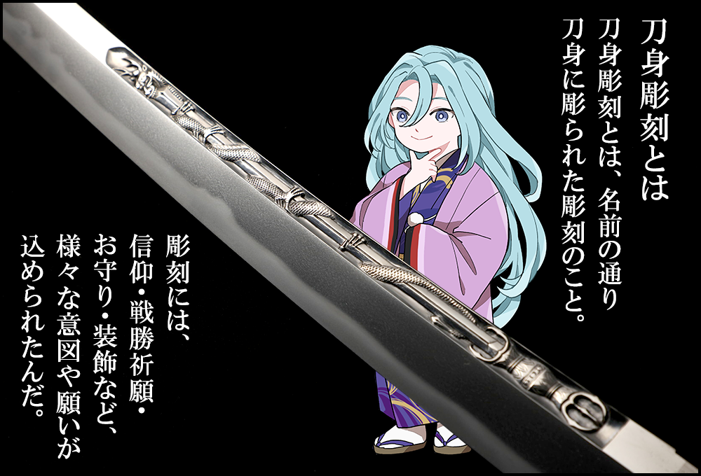 刀身彫刻とは、名前の通り刀身に彫られた彫刻のこと。彫刻には、信仰・戦勝祈願・お守り・装飾など、様々な意図や願いが込められたんだ。