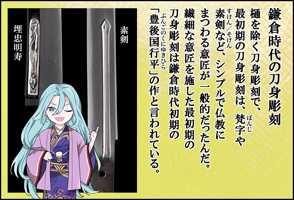 樋を除く刀身彫刻で、最初期の刀身彫刻は、梵字や素剣など、シンプルで仏教にまつわる意匠が一般的だったんだ。繊細な意匠を施した最初期の刀身彫刻は鎌倉時代初期の「豊後国行平」の作と言われている。